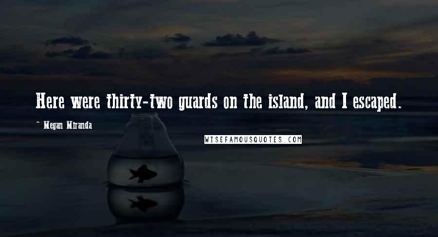 Megan Miranda Quotes: Here were thirty-two guards on the island, and I escaped.