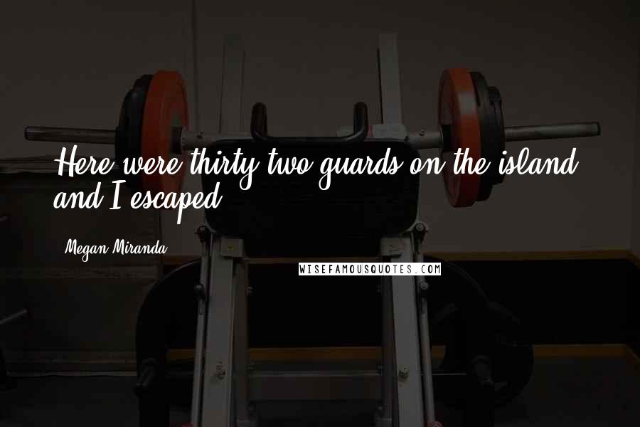 Megan Miranda Quotes: Here were thirty-two guards on the island, and I escaped.