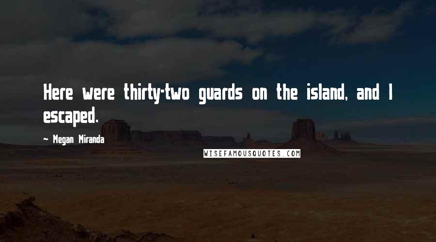 Megan Miranda Quotes: Here were thirty-two guards on the island, and I escaped.