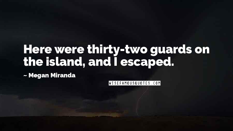 Megan Miranda Quotes: Here were thirty-two guards on the island, and I escaped.