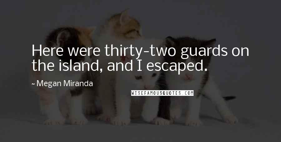 Megan Miranda Quotes: Here were thirty-two guards on the island, and I escaped.