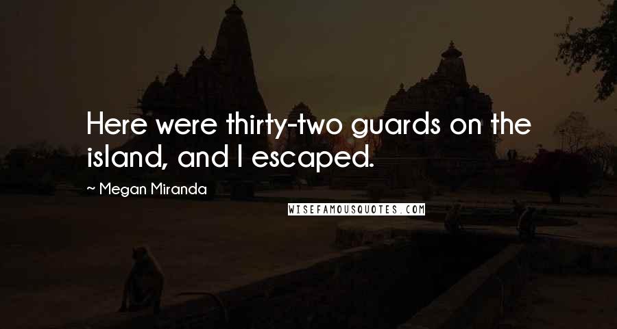 Megan Miranda Quotes: Here were thirty-two guards on the island, and I escaped.