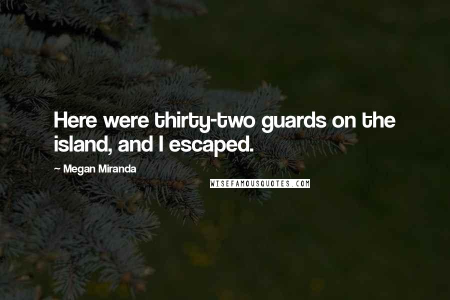 Megan Miranda Quotes: Here were thirty-two guards on the island, and I escaped.