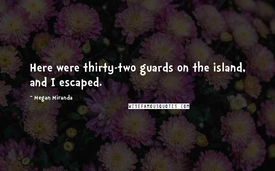 Megan Miranda Quotes: Here were thirty-two guards on the island, and I escaped.