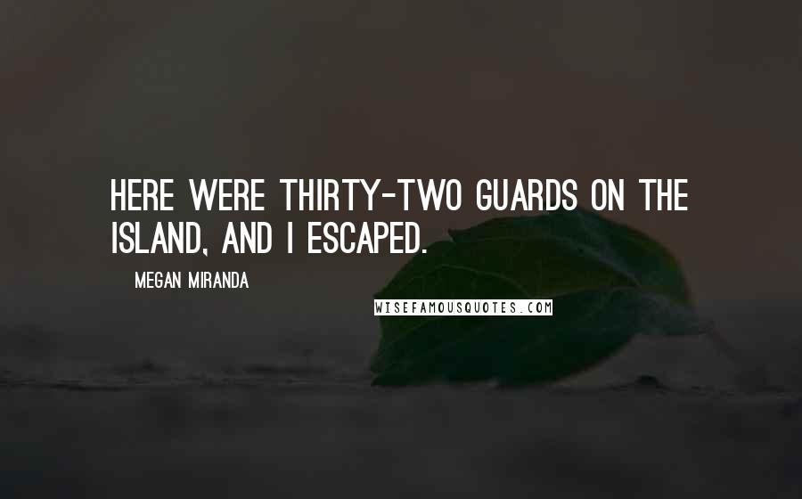 Megan Miranda Quotes: Here were thirty-two guards on the island, and I escaped.