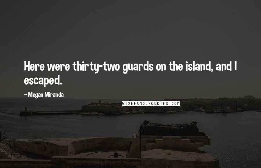 Megan Miranda Quotes: Here were thirty-two guards on the island, and I escaped.