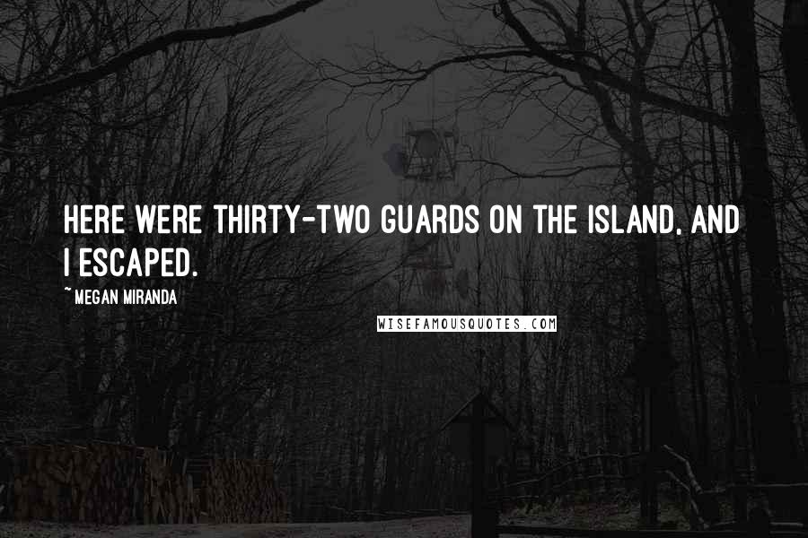 Megan Miranda Quotes: Here were thirty-two guards on the island, and I escaped.