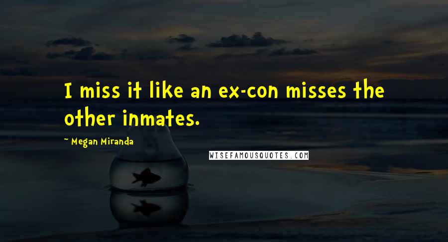 Megan Miranda Quotes: I miss it like an ex-con misses the other inmates.
