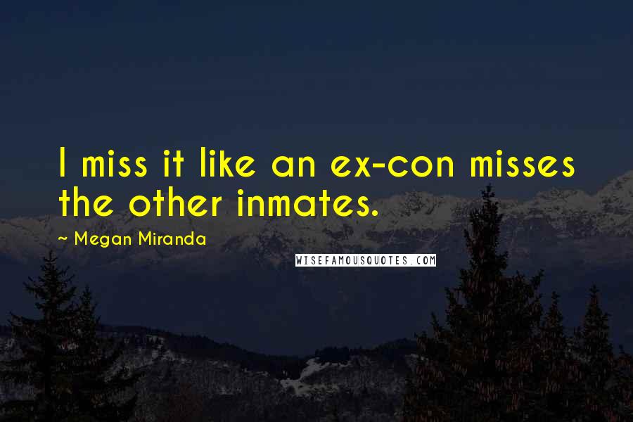 Megan Miranda Quotes: I miss it like an ex-con misses the other inmates.