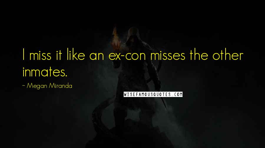 Megan Miranda Quotes: I miss it like an ex-con misses the other inmates.