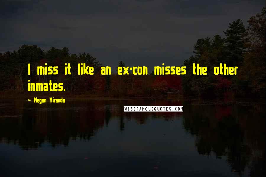 Megan Miranda Quotes: I miss it like an ex-con misses the other inmates.