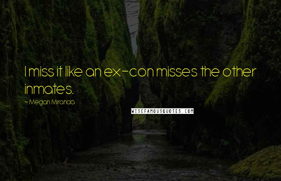 Megan Miranda Quotes: I miss it like an ex-con misses the other inmates.