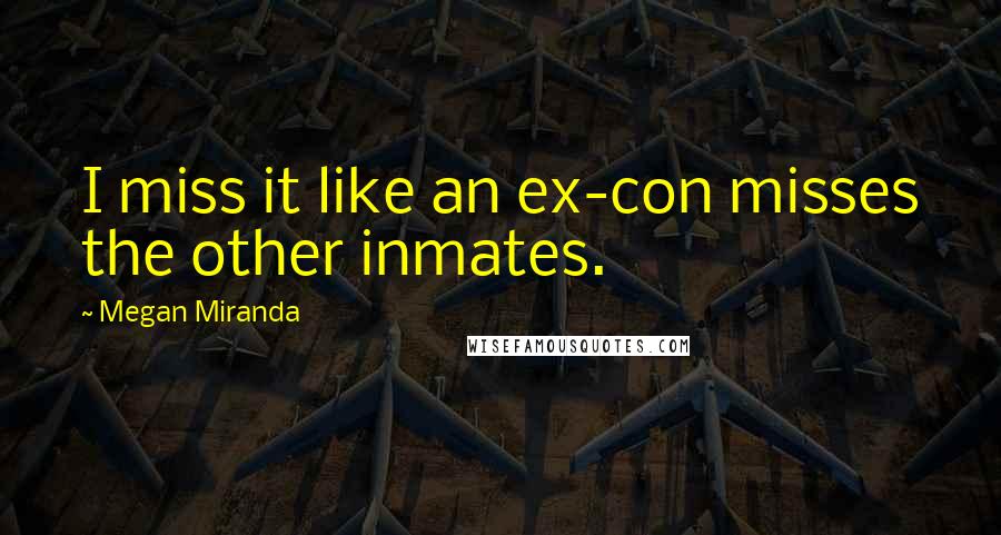 Megan Miranda Quotes: I miss it like an ex-con misses the other inmates.