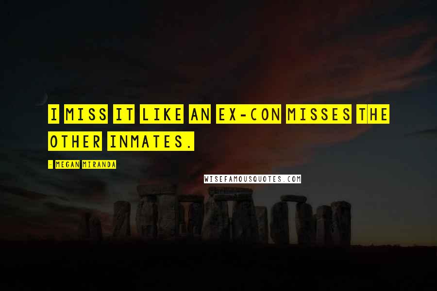 Megan Miranda Quotes: I miss it like an ex-con misses the other inmates.