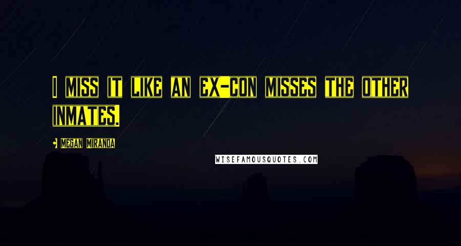 Megan Miranda Quotes: I miss it like an ex-con misses the other inmates.
