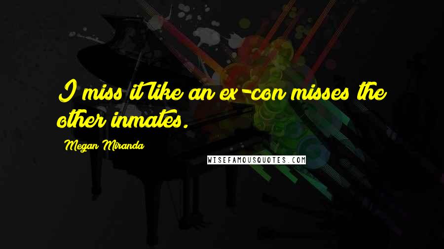 Megan Miranda Quotes: I miss it like an ex-con misses the other inmates.