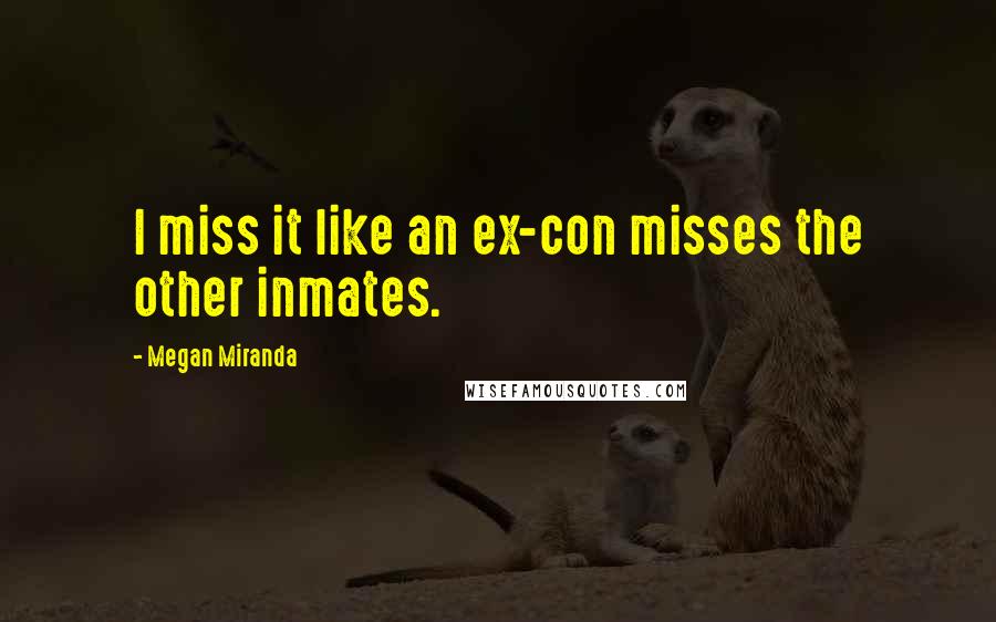Megan Miranda Quotes: I miss it like an ex-con misses the other inmates.