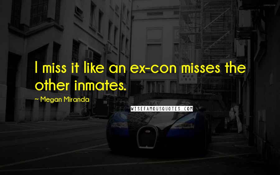 Megan Miranda Quotes: I miss it like an ex-con misses the other inmates.