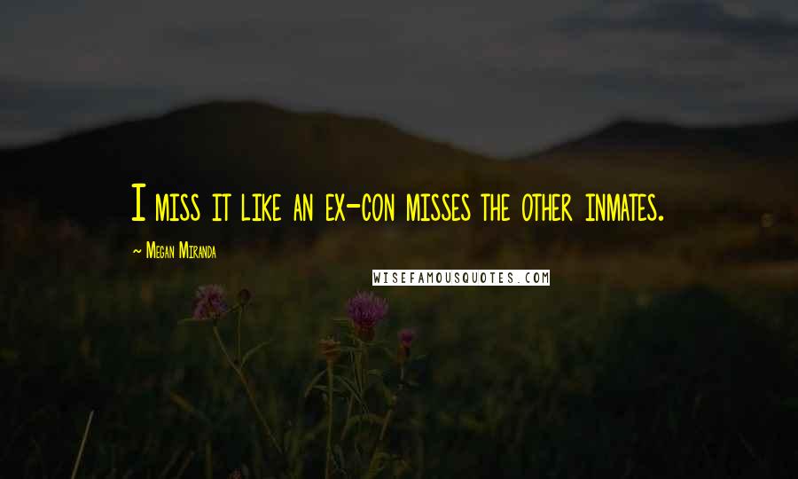 Megan Miranda Quotes: I miss it like an ex-con misses the other inmates.