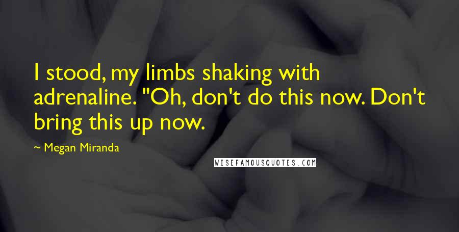 Megan Miranda Quotes: I stood, my limbs shaking with adrenaline. "Oh, don't do this now. Don't bring this up now.