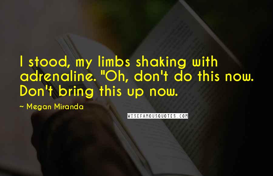 Megan Miranda Quotes: I stood, my limbs shaking with adrenaline. "Oh, don't do this now. Don't bring this up now.