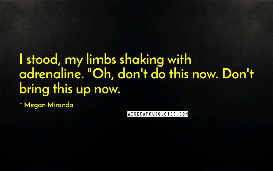 Megan Miranda Quotes: I stood, my limbs shaking with adrenaline. "Oh, don't do this now. Don't bring this up now.