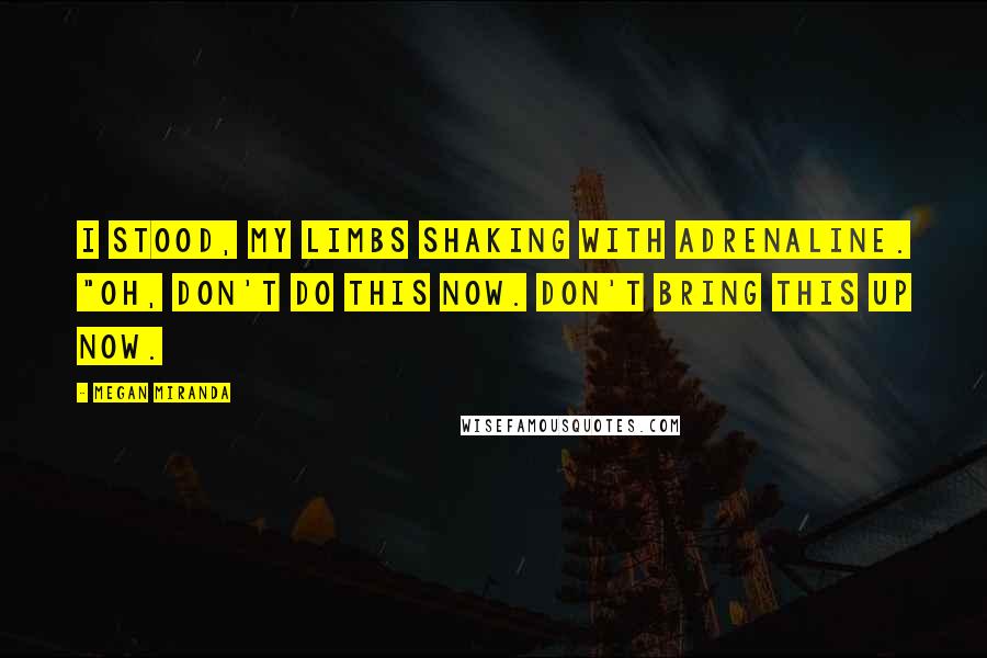 Megan Miranda Quotes: I stood, my limbs shaking with adrenaline. "Oh, don't do this now. Don't bring this up now.