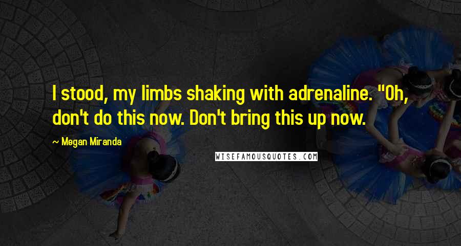 Megan Miranda Quotes: I stood, my limbs shaking with adrenaline. "Oh, don't do this now. Don't bring this up now.