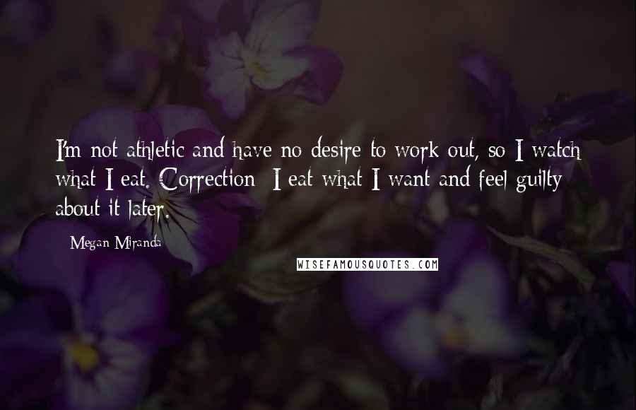 Megan Miranda Quotes: I'm not athletic and have no desire to work out, so I watch what I eat. Correction: I eat what I want and feel guilty about it later.