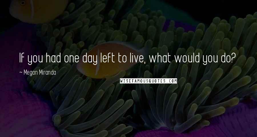 Megan Miranda Quotes: If you had one day left to live, what would you do?