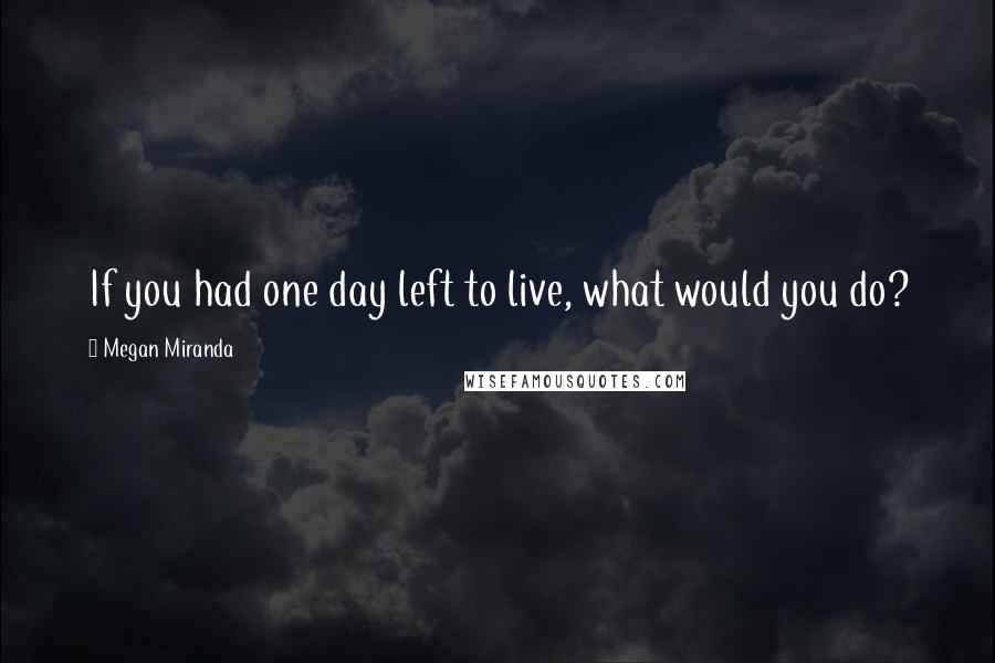 Megan Miranda Quotes: If you had one day left to live, what would you do?