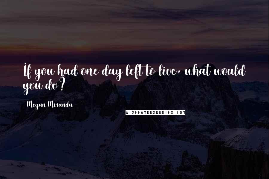 Megan Miranda Quotes: If you had one day left to live, what would you do?