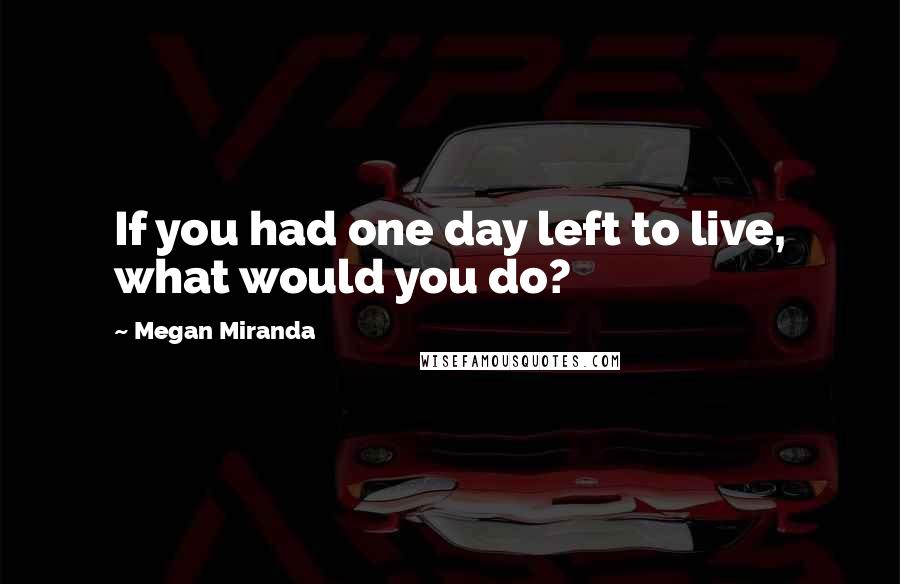 Megan Miranda Quotes: If you had one day left to live, what would you do?