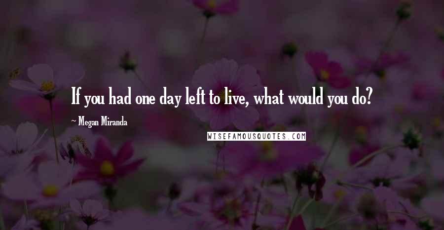 Megan Miranda Quotes: If you had one day left to live, what would you do?