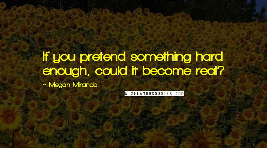 Megan Miranda Quotes: If you pretend something hard enough, could it become real?