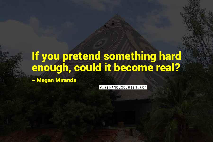 Megan Miranda Quotes: If you pretend something hard enough, could it become real?