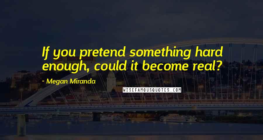 Megan Miranda Quotes: If you pretend something hard enough, could it become real?