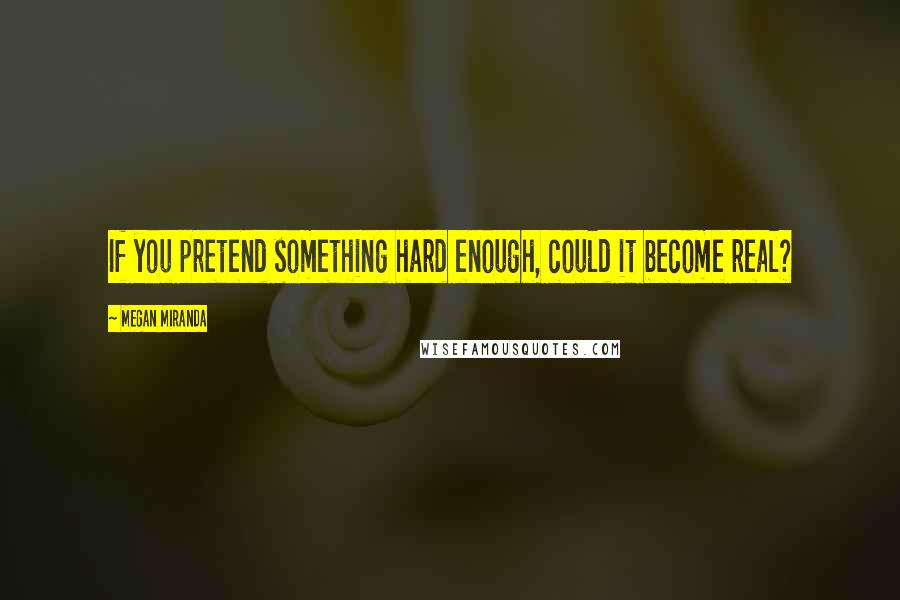 Megan Miranda Quotes: If you pretend something hard enough, could it become real?