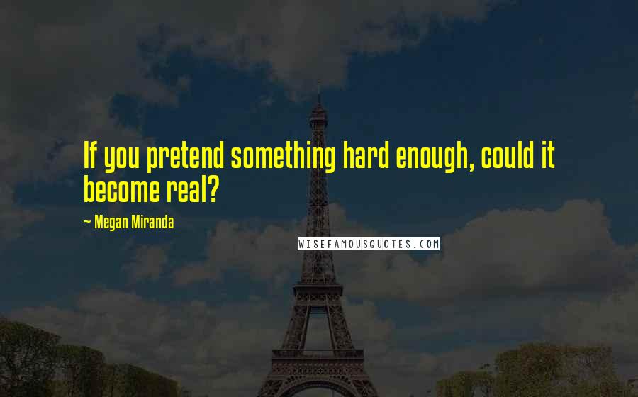 Megan Miranda Quotes: If you pretend something hard enough, could it become real?