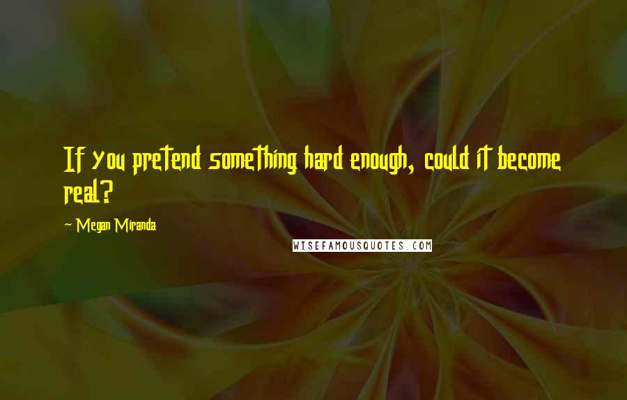 Megan Miranda Quotes: If you pretend something hard enough, could it become real?