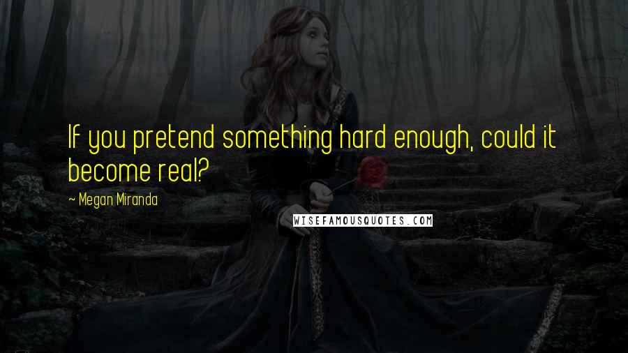 Megan Miranda Quotes: If you pretend something hard enough, could it become real?