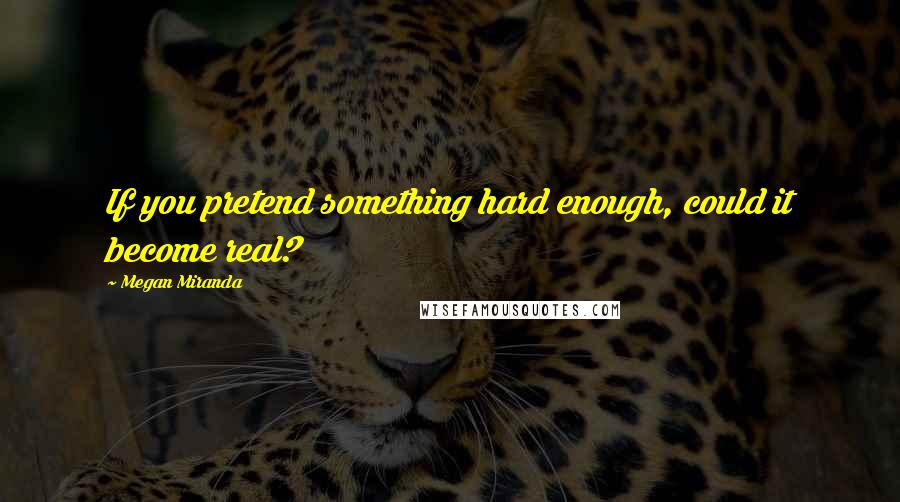 Megan Miranda Quotes: If you pretend something hard enough, could it become real?