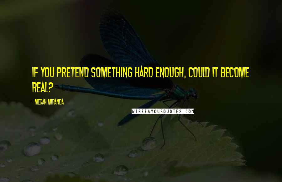 Megan Miranda Quotes: If you pretend something hard enough, could it become real?
