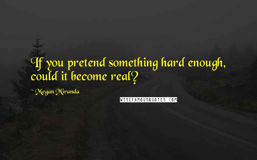 Megan Miranda Quotes: If you pretend something hard enough, could it become real?