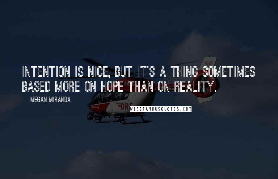 Megan Miranda Quotes: Intention is nice, but it's a thing sometimes based more on hope than on reality.