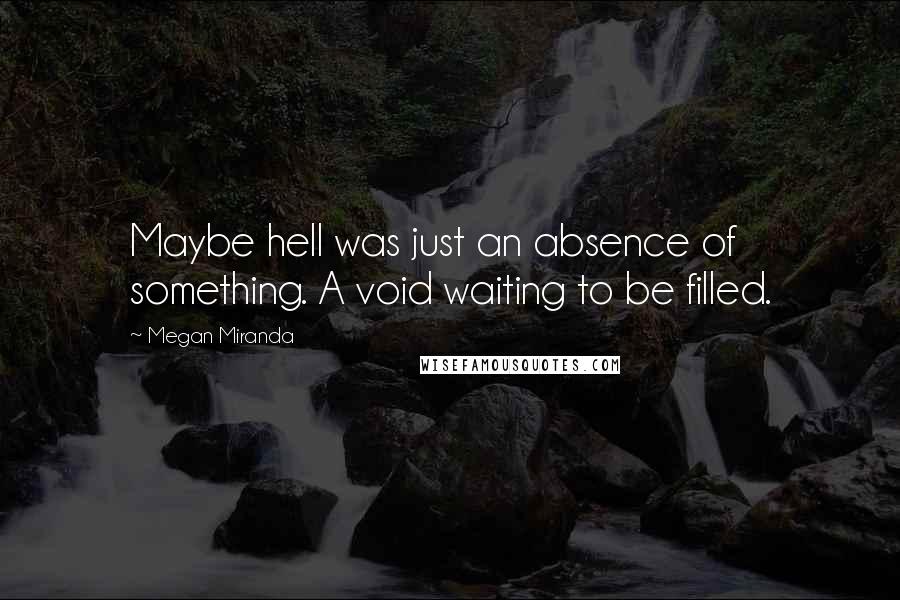 Megan Miranda Quotes: Maybe hell was just an absence of something. A void waiting to be filled.