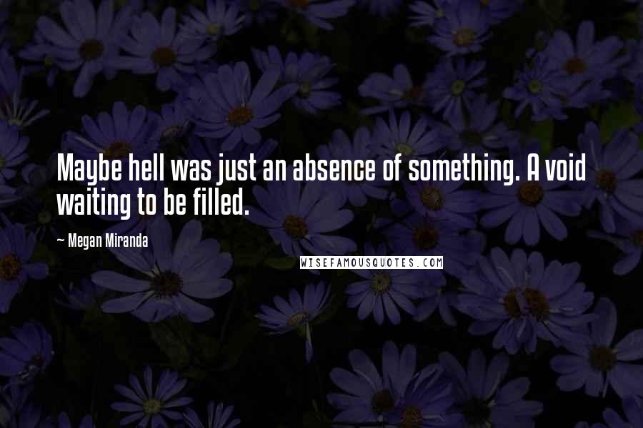 Megan Miranda Quotes: Maybe hell was just an absence of something. A void waiting to be filled.