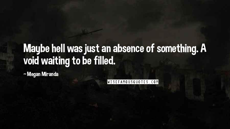 Megan Miranda Quotes: Maybe hell was just an absence of something. A void waiting to be filled.