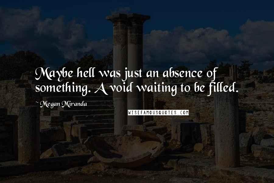 Megan Miranda Quotes: Maybe hell was just an absence of something. A void waiting to be filled.