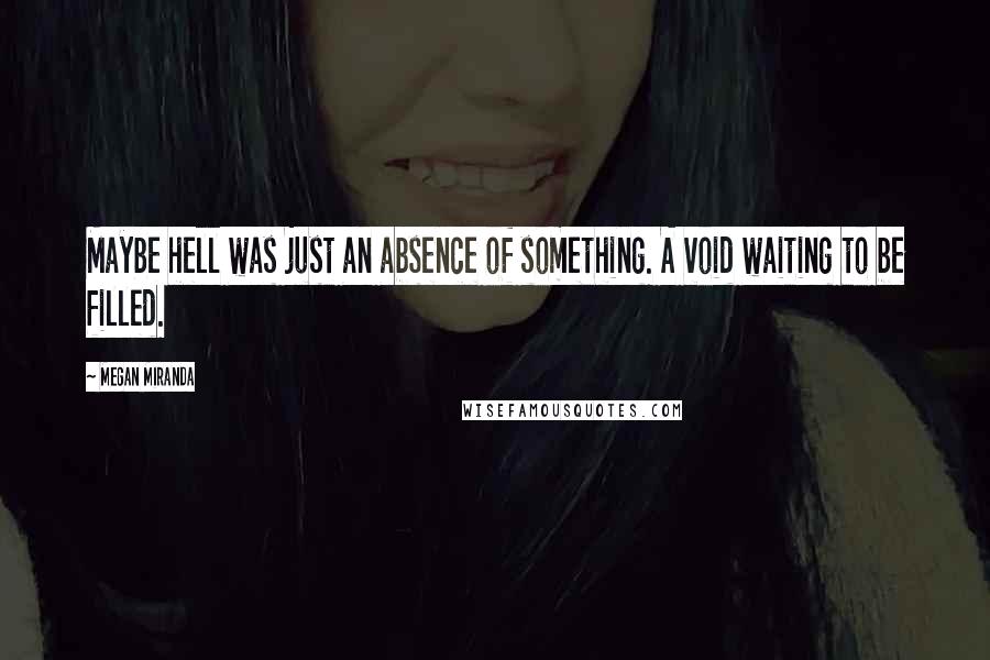 Megan Miranda Quotes: Maybe hell was just an absence of something. A void waiting to be filled.